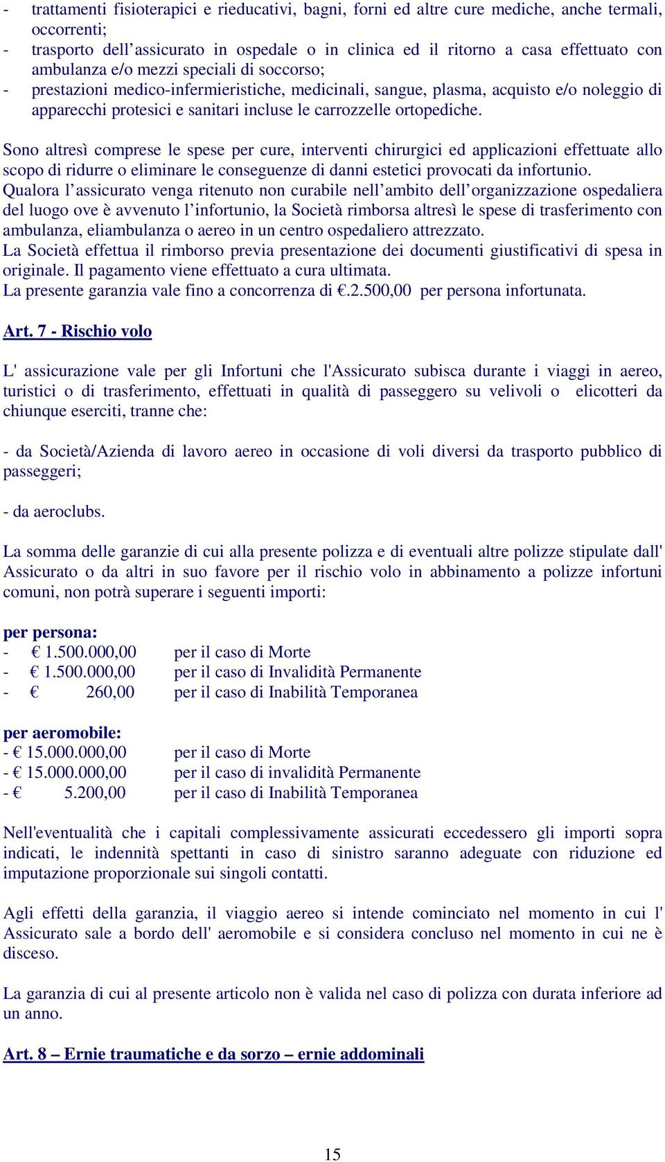 ortopediche. Sono altresì comprese le spese per cure, interventi chirurgici ed applicazioni effettuate allo scopo di ridurre o eliminare le conseguenze di danni estetici provocati da infortunio.