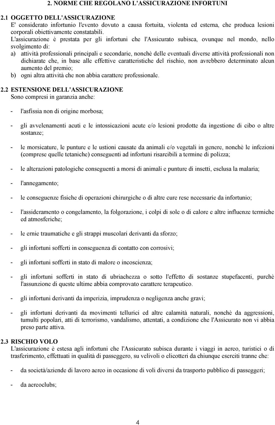 L'assicurazione è prestata per gli infortuni che l'assicurato subisca, ovunque nel mondo, nello svolgimento di: a) attività professionali principali e secondarie, nonchè delle eventuali diverse