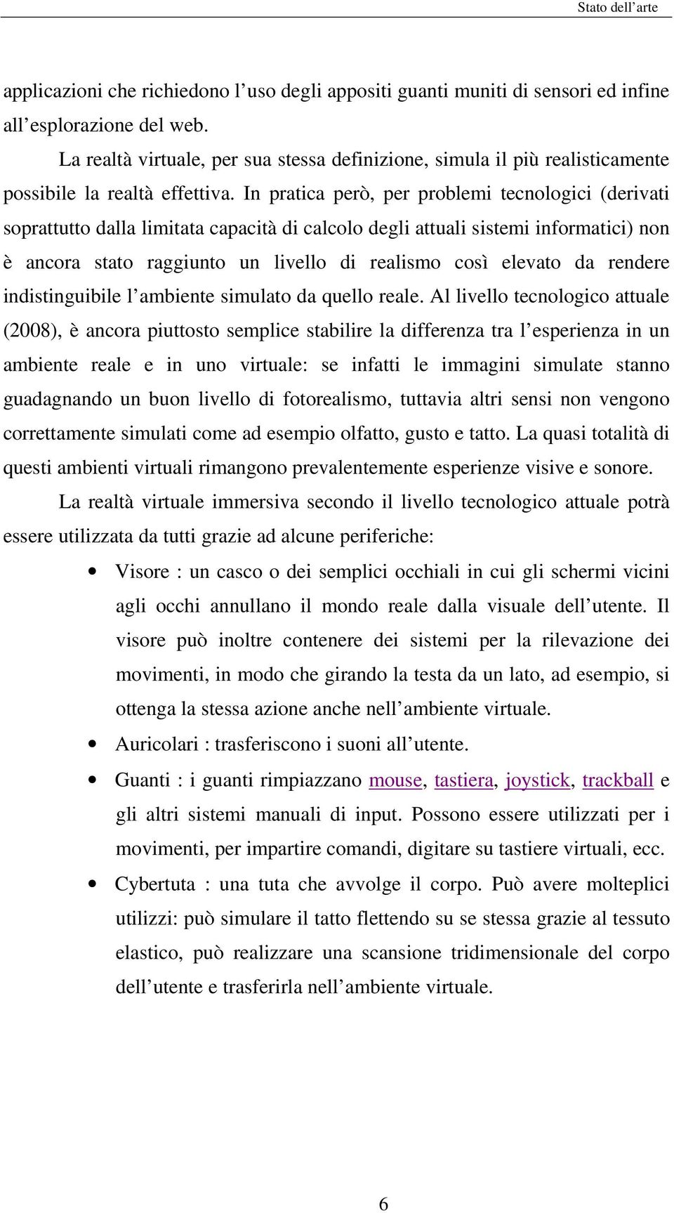 In pratica però, per problemi tecnologici (derivati soprattutto dalla limitata capacità di calcolo degli attuali sistemi informatici) non è ancora stato raggiunto un livello di realismo così elevato