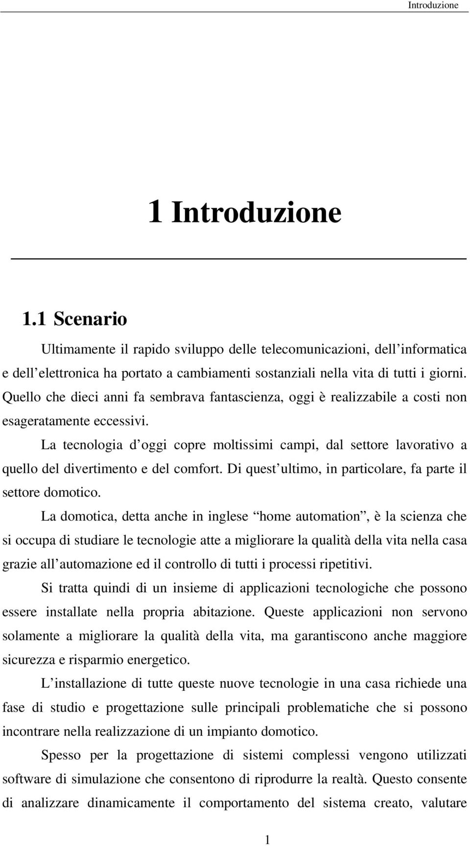 La tecnologia d oggi copre moltissimi campi, dal settore lavorativo a quello del divertimento e del comfort. Di quest ultimo, in particolare, fa parte il settore domotico.