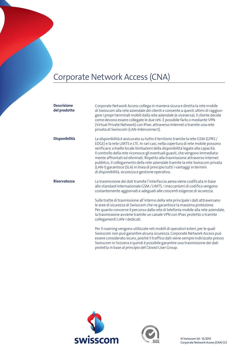 È possibile farlo o mediante VPN (Virtual Private Network) con IPsec attraverso Internet o tramite una rete privata di Swisscom (LAN Interconnect).