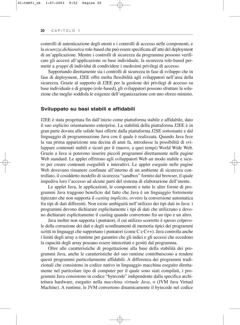 Mentre i controlli di sicurezza da programma possono verificare gli accessi all applicazione su base individuale, la sicurezza role-based permette a gruppi di individui di condividere i medesimi