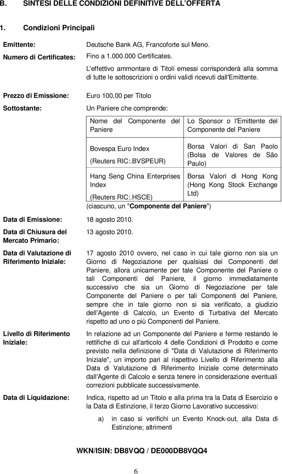 Prezzo di Emissione: Sottostante: Euro 100,00 per Titolo Un Paniere che comprende: Nome del Componente del Paniere Lo Sponsor o l'emittente del Componente del Paniere Bovespa Euro Index (Reuters RIC:.