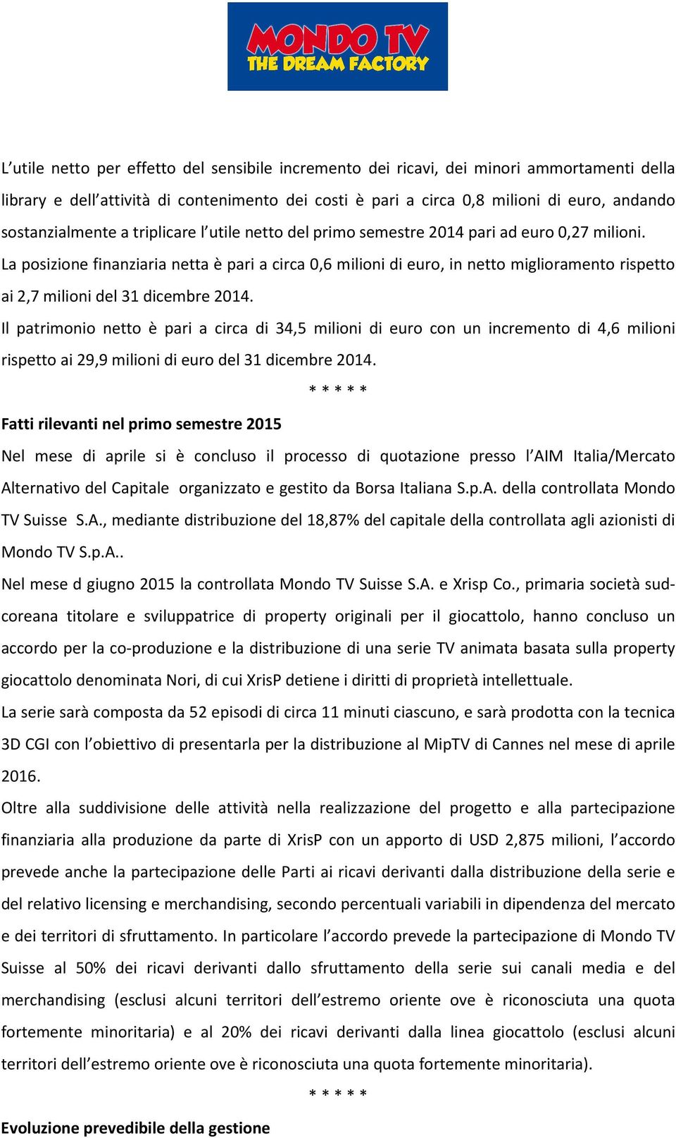 La posizione finanziaria netta è pari a circa 0,6 milioni di euro, in netto miglioramento rispetto ai 2,7 milioni del 31 dicembre 2014.