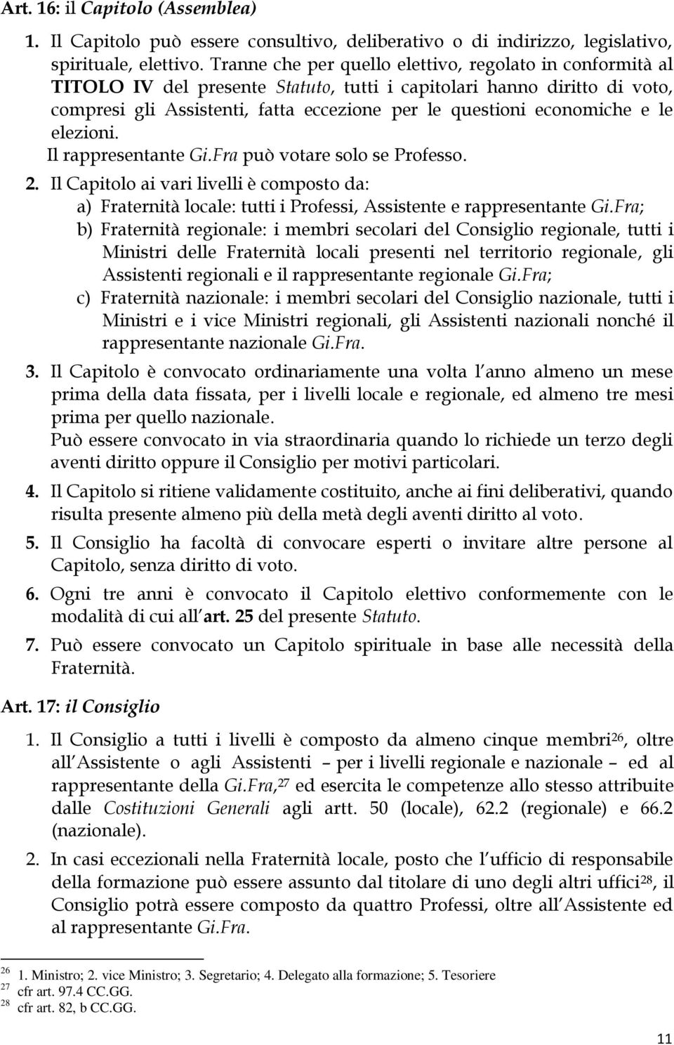 economiche e le elezioni. Il rappresentante Gi.Fra può votare solo se Professo. 2. Il Capitolo ai vari livelli è composto da: a) Fraternità locale: tutti i Professi, Assistente e rappresentante Gi.