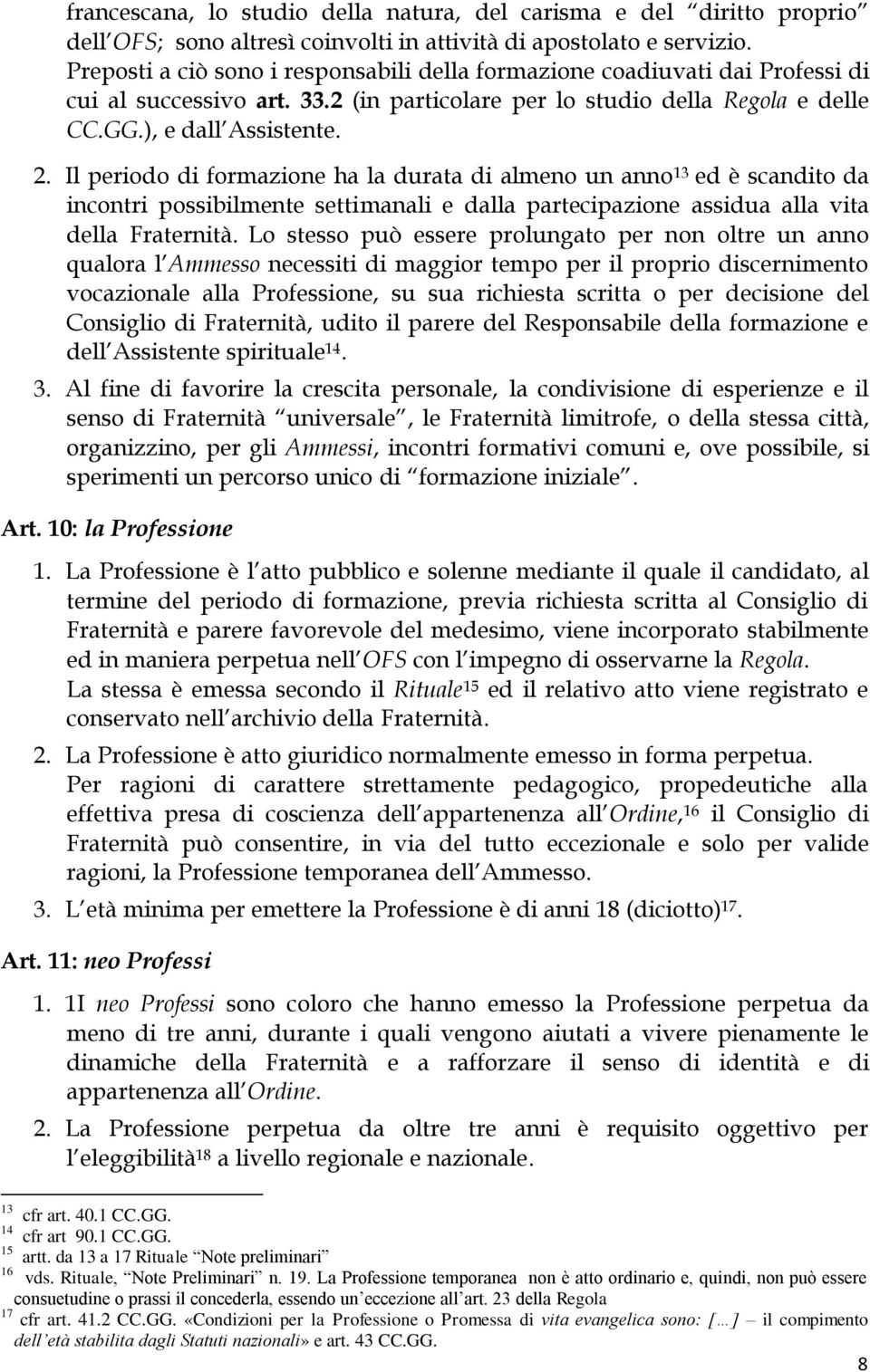 Il periodo di formazione ha la durata di almeno un anno 13 ed è scandito da incontri possibilmente settimanali e dalla partecipazione assidua alla vita della Fraternità.