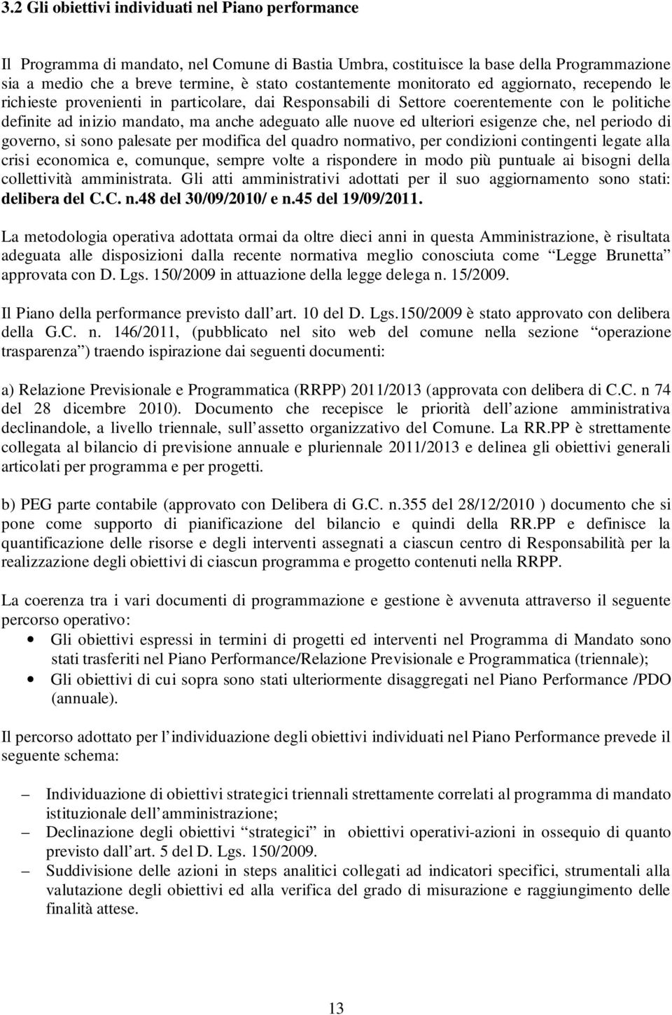 alle nuove ed ulteriori esigenze che, nel periodo di governo, si sono palesate per modifica del quadro normativo, per condizioni contingenti legate alla crisi economica e, comunque, sempre volte a