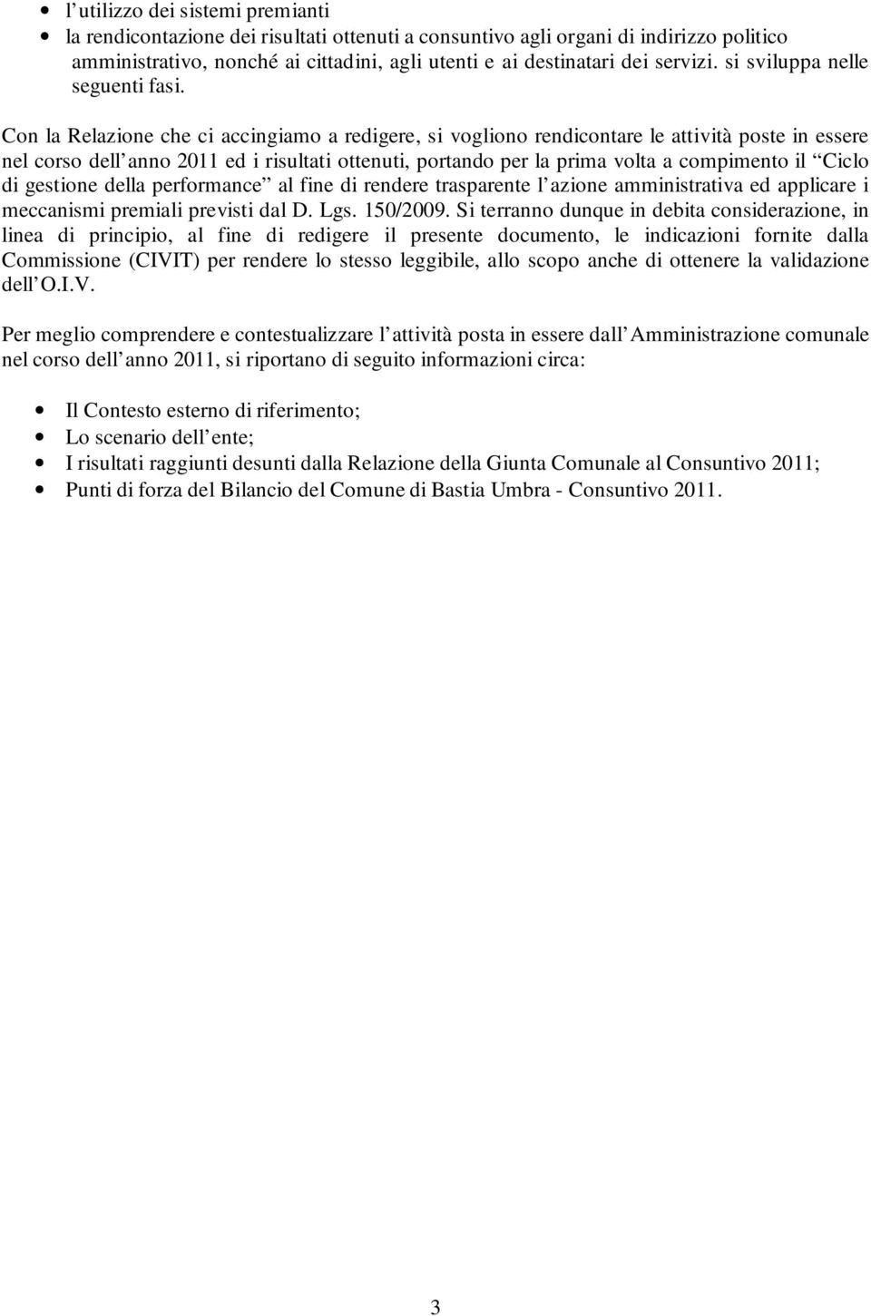 Con la Relazione che ci accingiamo a redigere, si vogliono rendicontare le attività poste in essere nel corso dell anno 2011 ed i risultati ottenuti, portando per la prima volta a compimento il Ciclo