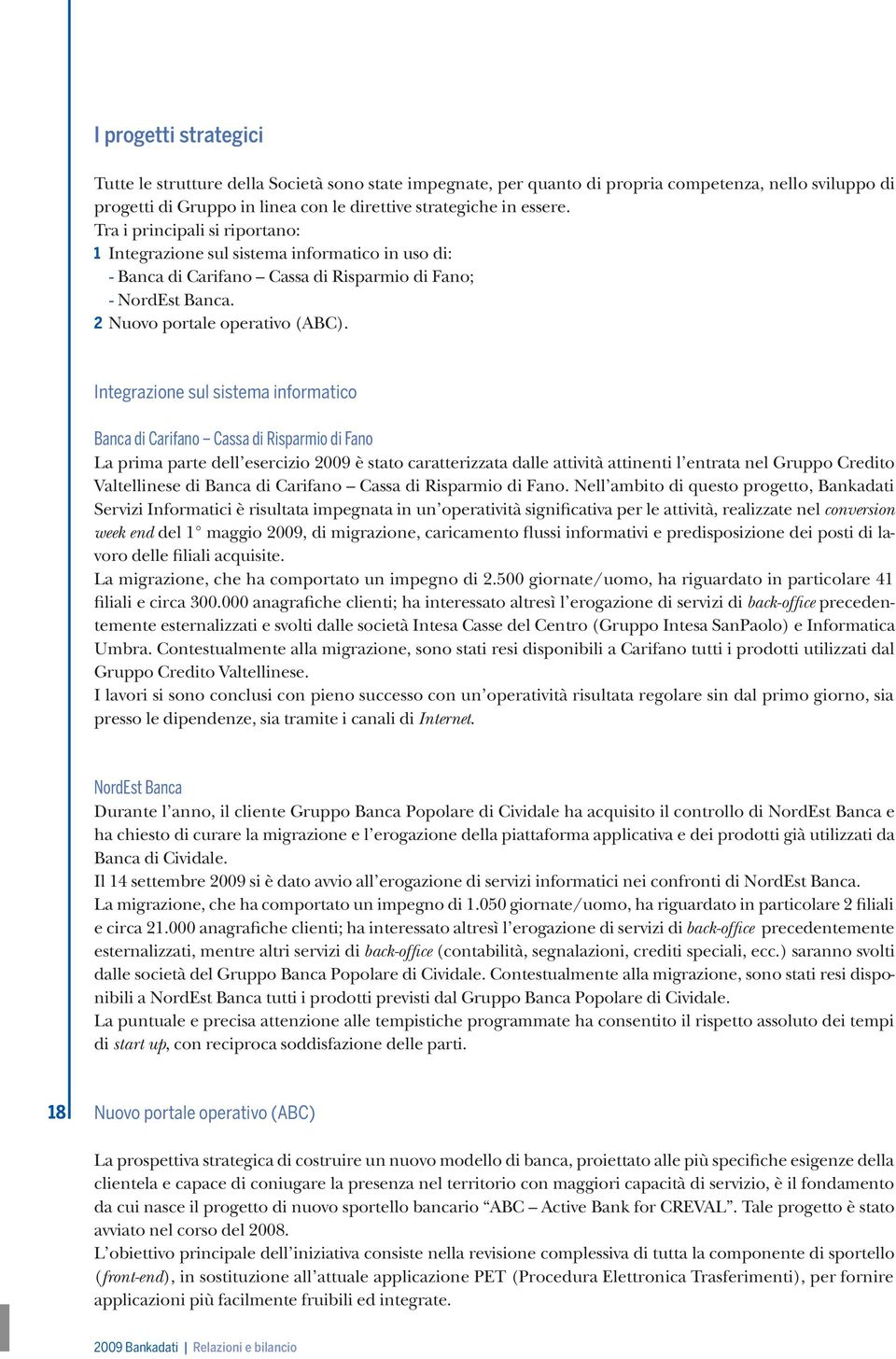 Integrazione sul sistema informatico Banca di Carifano Cassa di Risparmio di Fano La prima parte dell esercizio 2009 è stato caratterizzata dalle attività attinenti l entrata nel Gruppo Credito