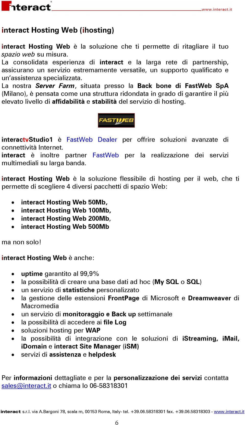 La nostra Server Farm, situata presso la Back bone di FastWeb SpA (Milano), è pensata come una struttura ridondata in grado di garantire il più elevato livello di affidabilità e stabilità del