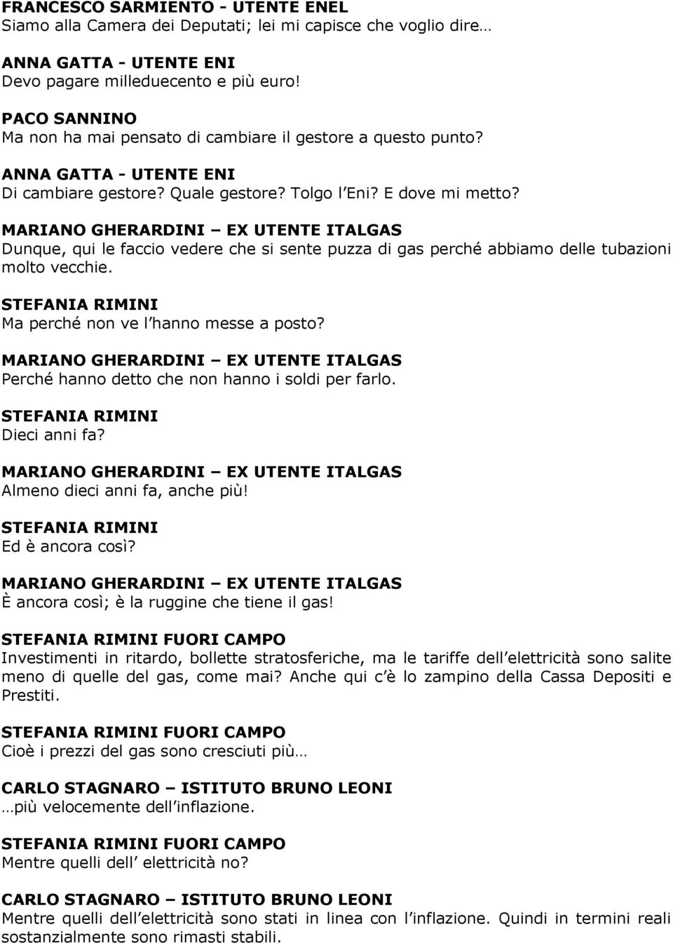 MARIANO GHERARDINI EX UTENTE ITALGAS Dunque, qui le faccio vedere che si sente puzza di gas perché abbiamo delle tubazioni molto vecchie. Ma perché non ve l hanno messe a posto?