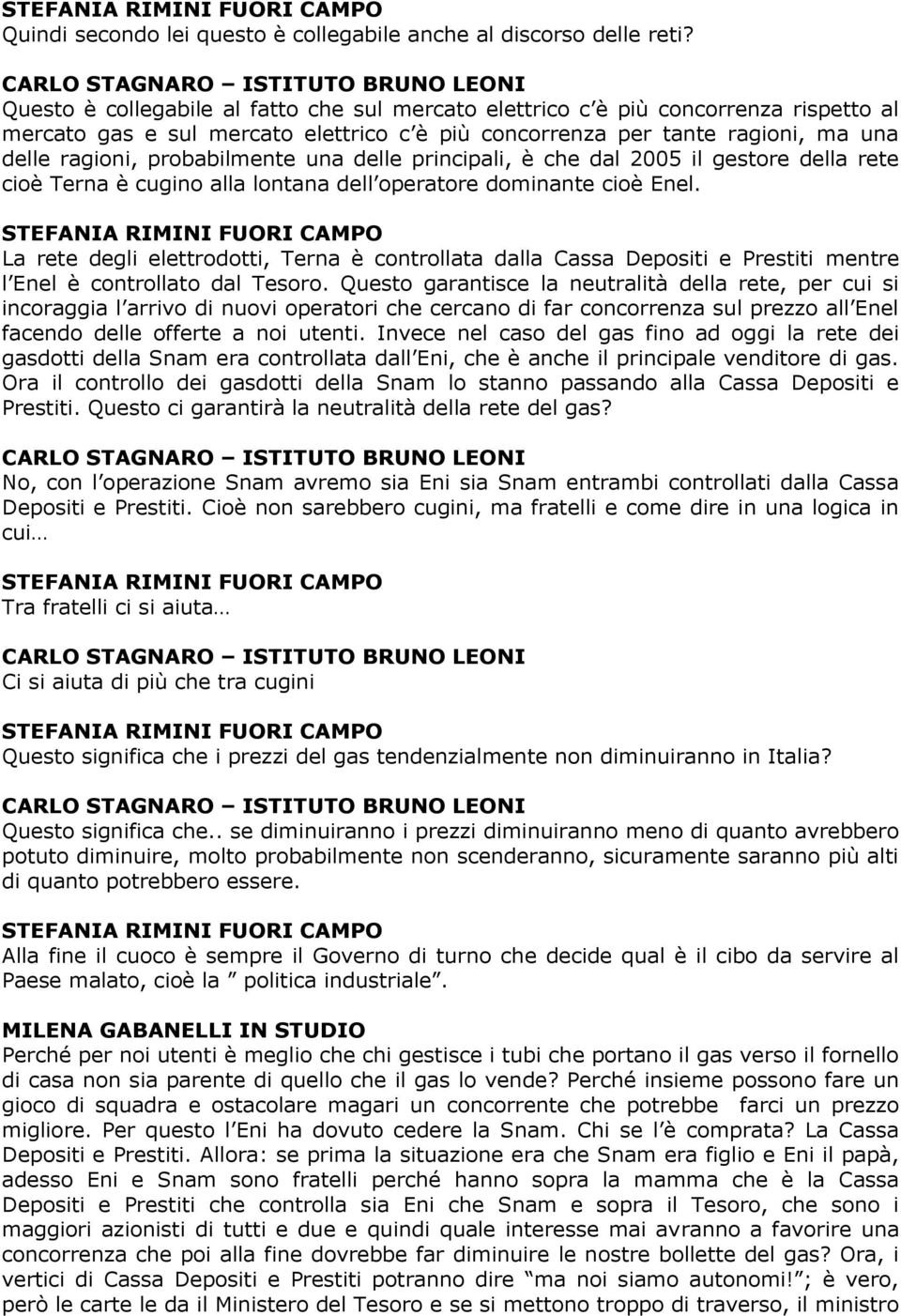 ma una delle ragioni, probabilmente una delle principali, è che dal 2005 il gestore della rete cioè Terna è cugino alla lontana dell operatore dominante cioè Enel.