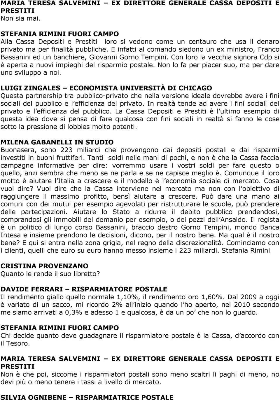 E infatti al comando siedono un ex ministro, Franco Bassanini ed un banchiere, Giovanni Gorno Tempini. Con loro la vecchia signora Cdp si è aperta a nuovi impieghi del risparmio postale.