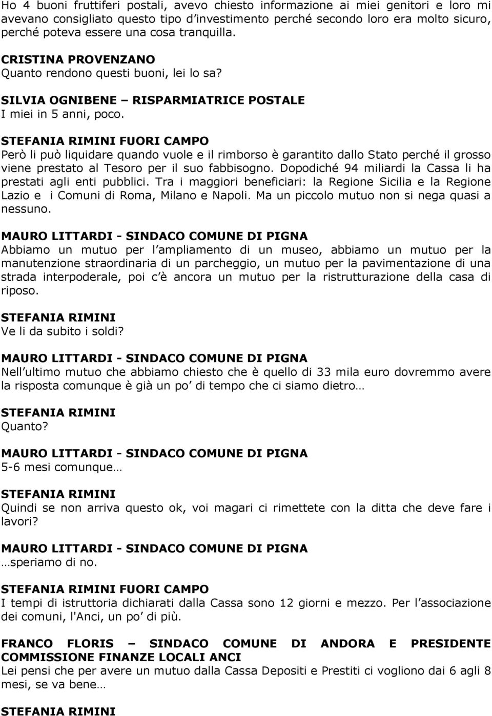 FUORI CAMPO Però li può liquidare quando vuole e il rimborso è garantito dallo Stato perché il grosso viene prestato al Tesoro per il suo fabbisogno.