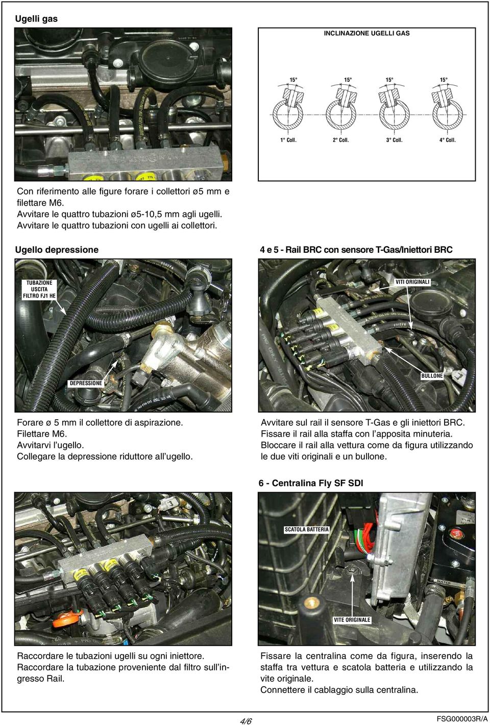 Ugello depressione e 5 - Rail BRC con sensore T-Gas/Iniettori BRC TUBAZIONE USCITA FILTRO FJ1 HE VITI ORIGINALI DEPRESSIONE BULLONE Forare ø 5 mm il collettore di aspirazione. Filettare M6.