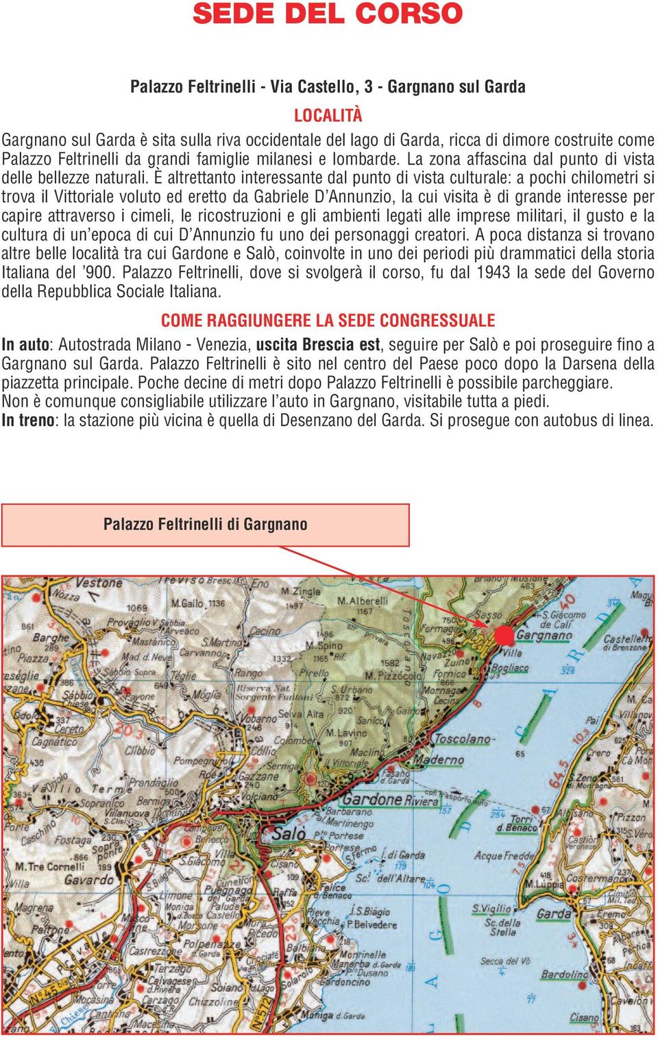 È altrettanto interessante dal punto di vista culturale: a pochi chilometri si trova il Vittoriale voluto ed eretto da Gabriele D Annunzio, la cui visita è di grande interesse per capire attraverso i