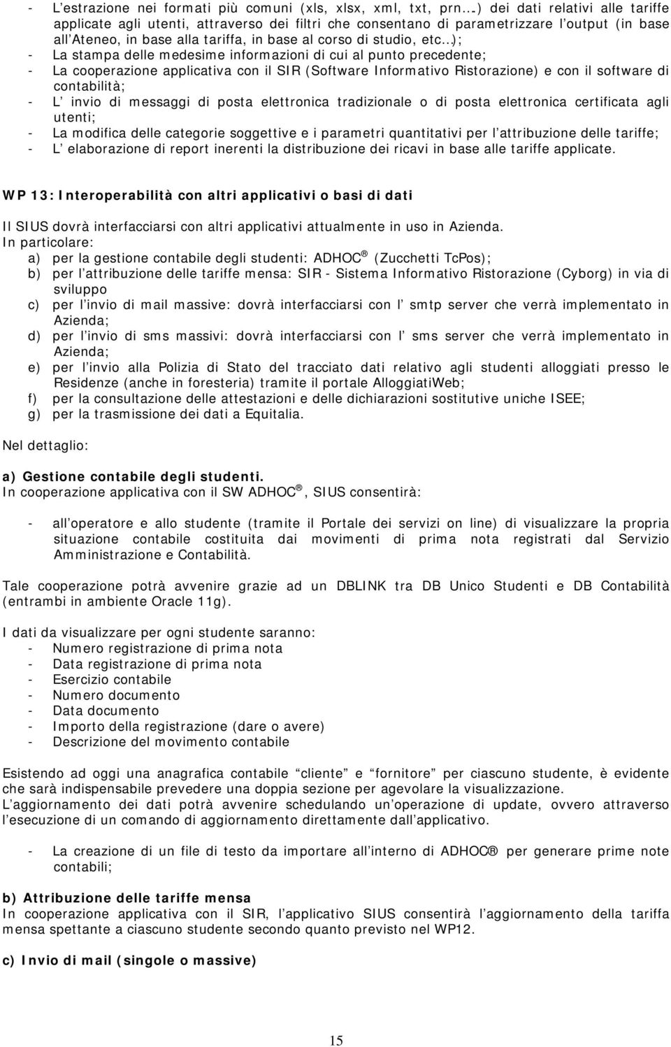 La stampa delle medesime informazioni di cui al punto precedente; - La cooperazione applicativa con il SIR (Software Informativo Ristorazione) e con il software di contabilità; - L invio di messaggi