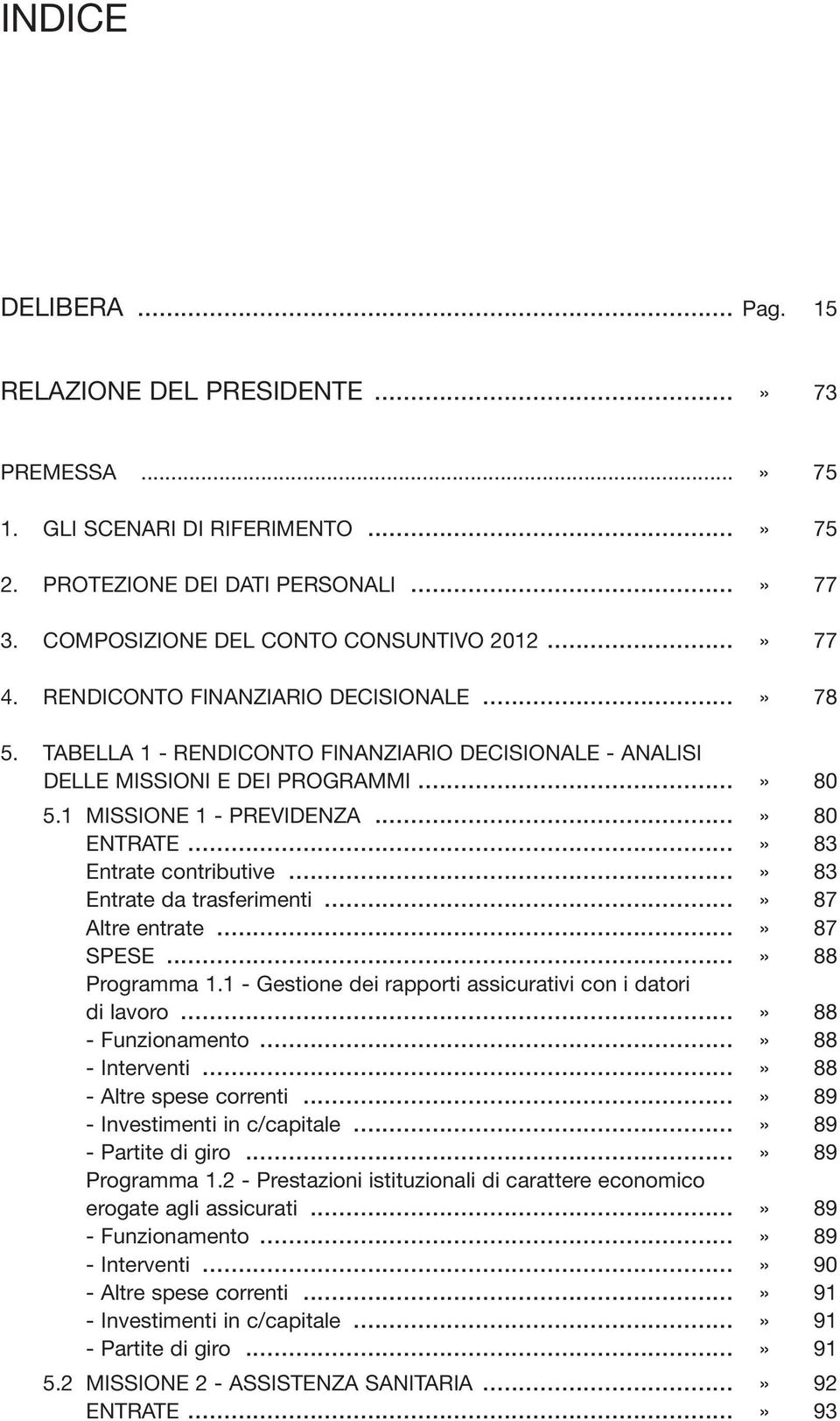 ..» 83 Entrate contributive...» 83 Entrate da trasferimenti...» 87 Altre entrate...» 87 SPESE...» 88 Programma 1.1 - Gestione dei rapporti assicurativi con i datori di lavoro...» 88 - Funzionamento.