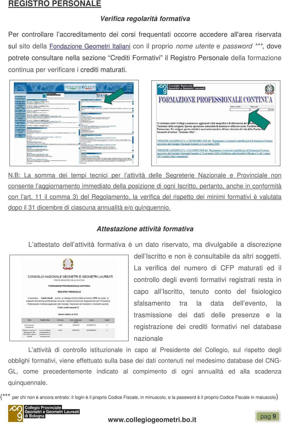 B: La somma dei tempi tecnici per l attività delle Segreterie Nazionale e Provinciale non consente l aggiornamento immediato della posizione di ogni Iscritto, pertanto, anche in conformità con l art.