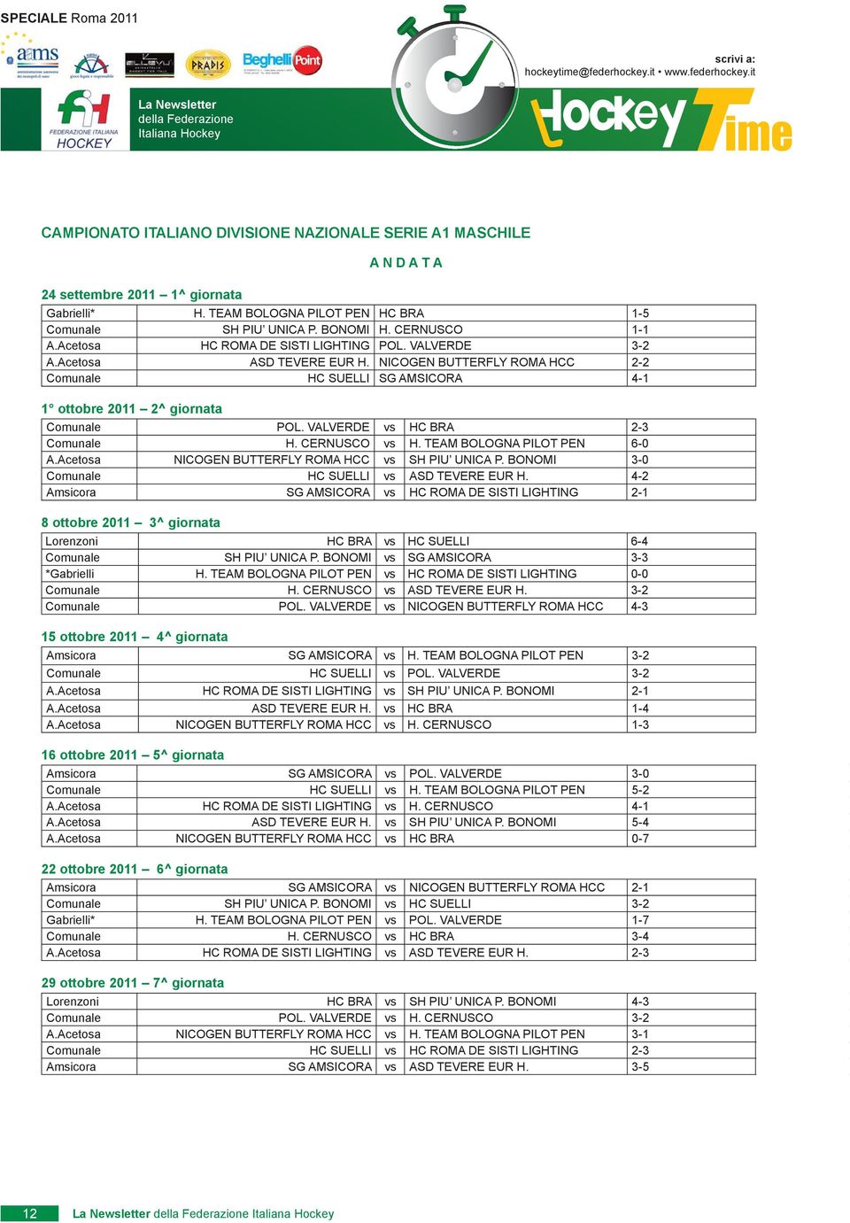VALVERDE vs HC BRA 2-3 Comunale H. CERNUSCO vs H. TEAM BOLOGNA PILOT PEN 6-0 A.Acetosa NICOGEN BUTTERFLY ROMA HCC vs SH PIU UNICA P. BONOMI 3-0 Comunale HC SUELLI vs ASD TEVERE EUR H.