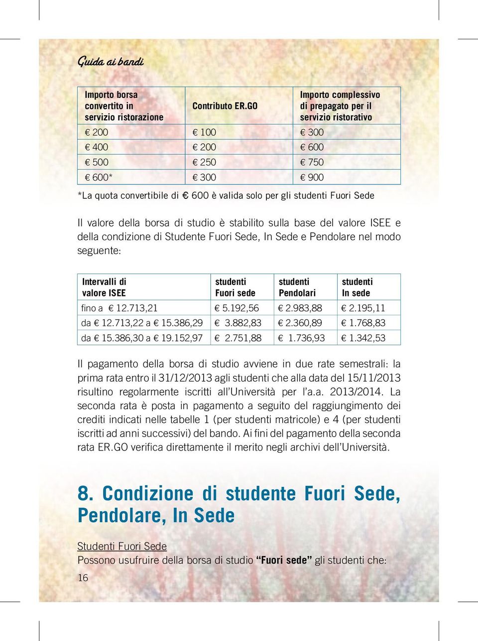 della borsa di studio è stabilito sulla base del valore ISEE e della condizione di Studente Fuori Sede, In Sede e Pendolare nel modo seguente: Intervalli di valore ISEE studenti Fuori sede studenti