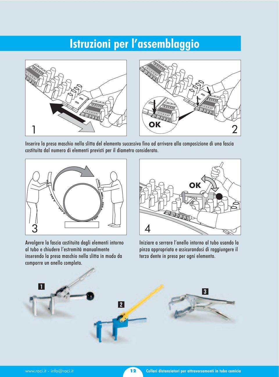 OK Avvolgere la fascia costituita dagli elementi intorno al tubo e chiudere l estremità manualmente inserendo la presa maschio nella slitta in modo da