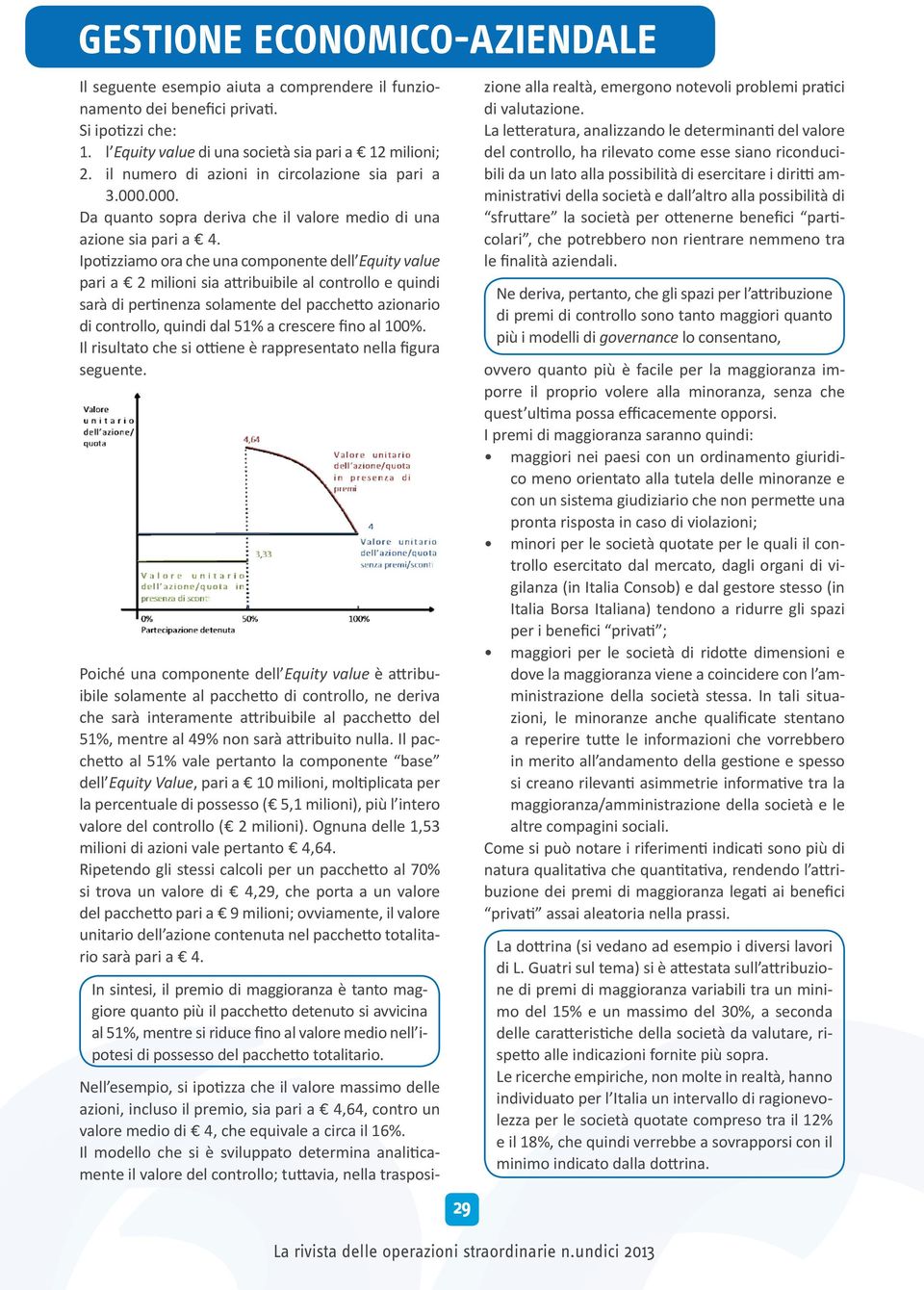 Ipotizziamo ora che una componente dell Equity value pari a 2 milioni sia attribuibile al controllo e quindi sarà di pertinenza solamente del pacchetto azionario di controllo, quindi dal 51% a