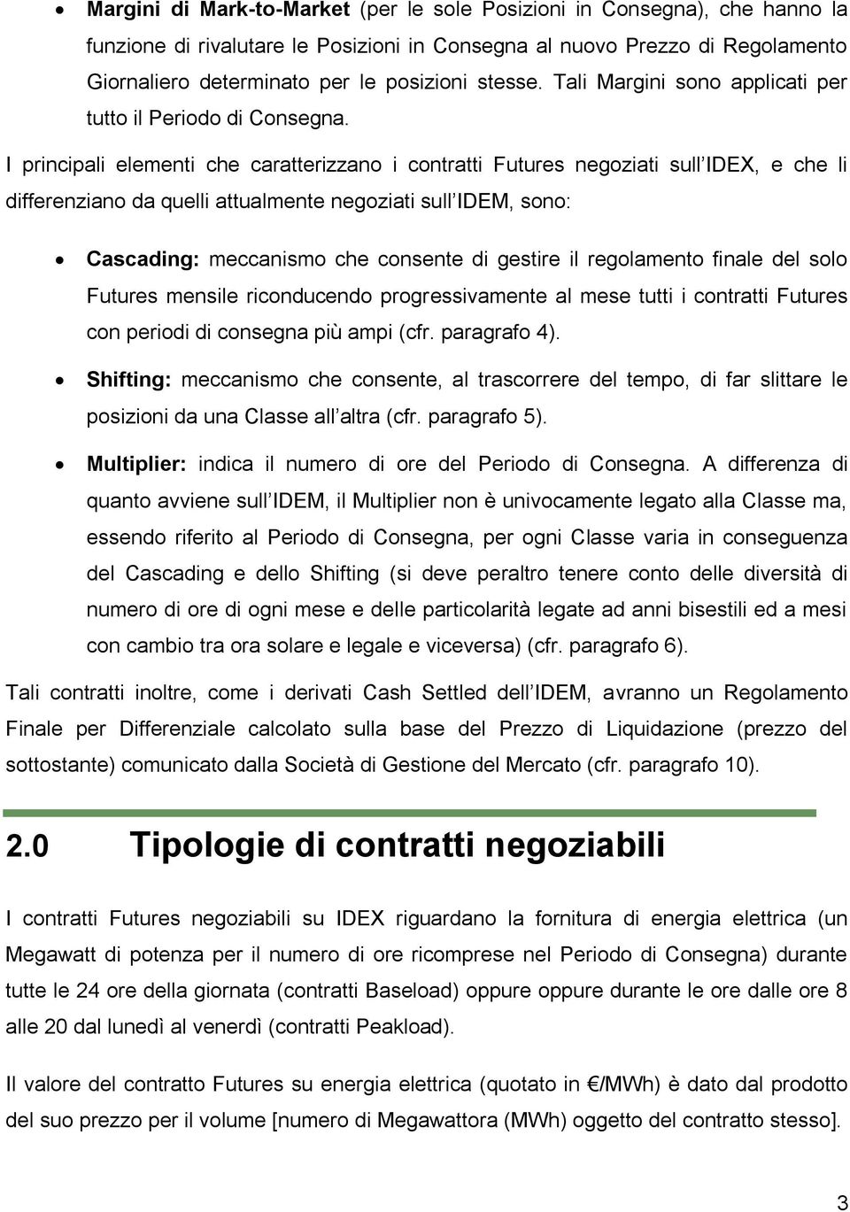 I principali elementi che caratterizzano i contratti Futures negoziati sull IDEX, e che li differenziano da quelli attualmente negoziati sull IDEM, sono: Cascading: meccanismo che consente di gestire