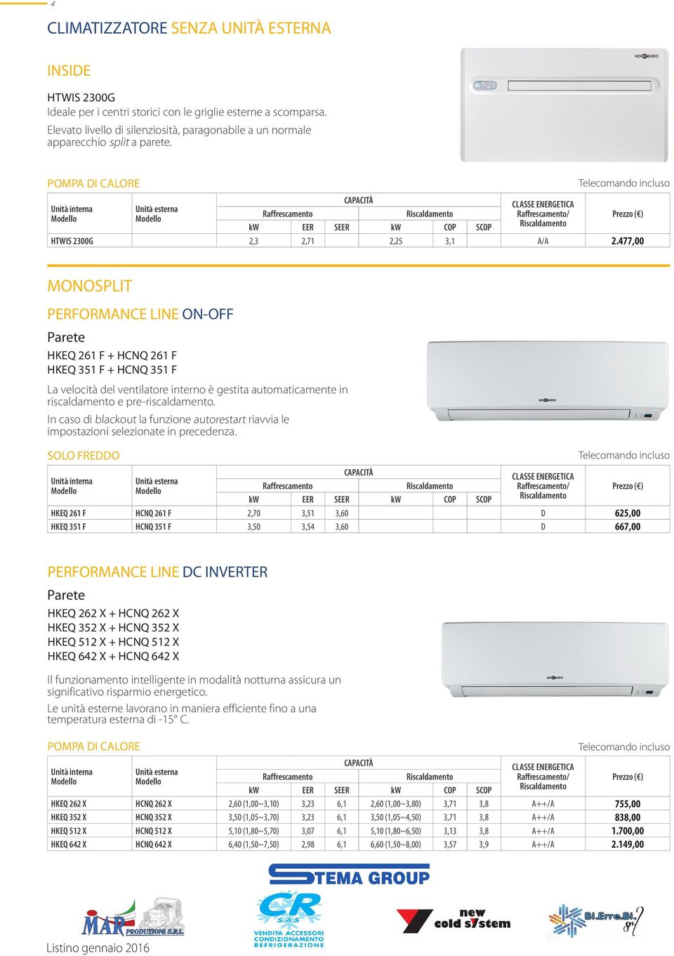 477,00 MONOSPLIT PERFORMANCE LINE ON-OFF Parete HKEQ 261 F + HCNQ 261 F HKEQ 351 F + HCNQ 351 F La velocità del ventilatore interno è gestita automaticamente in riscaldamento e pre-riscaldamento.