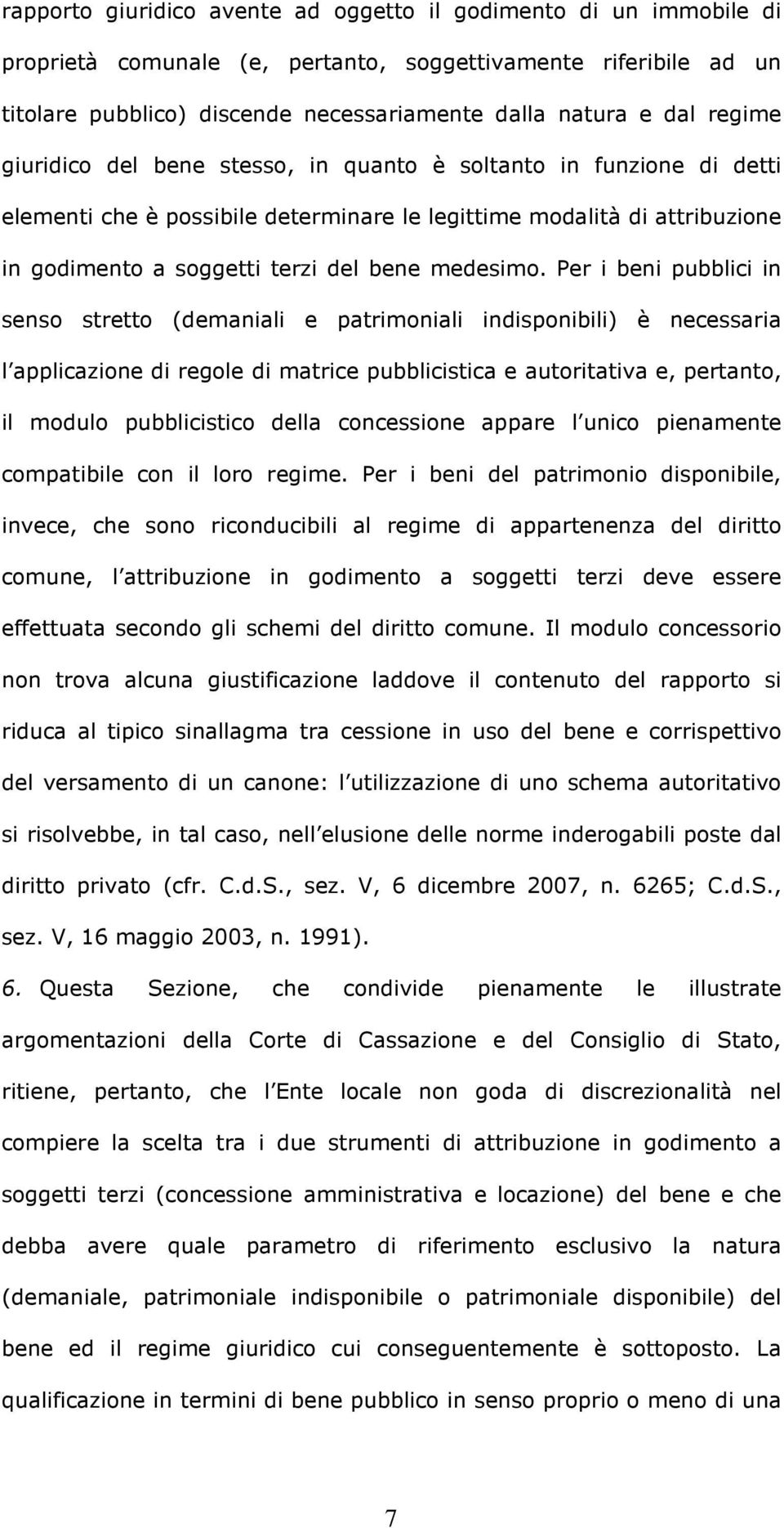 Per i beni pubblici in senso stretto (demaniali e patrimoniali indisponibili) è necessaria l applicazione di regole di matrice pubblicistica e autoritativa e, pertanto, il modulo pubblicistico della