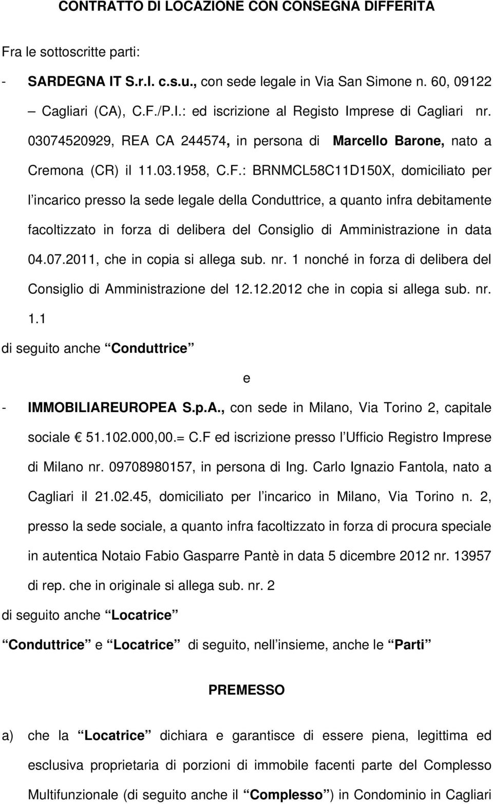 : BRNMCL58C11D150X, domiciliato per l incarico presso la sede legale della Conduttrice, a quanto infra debitamente facoltizzato in forza di delibera del Consiglio di Amministrazione in data 04.07.