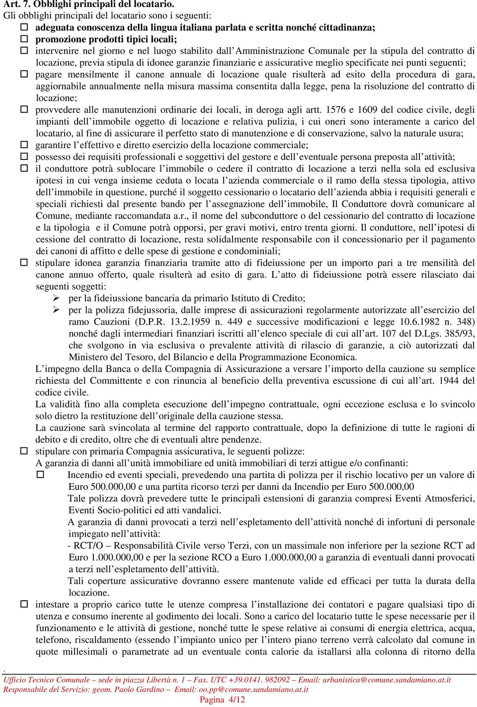 meglio specificate nei punti seguenti; pagare mensilmente il canone annuale di locazione quale risulterà ad esito della procedura di gara, aggiornabile annualmente nella misura massima consentita