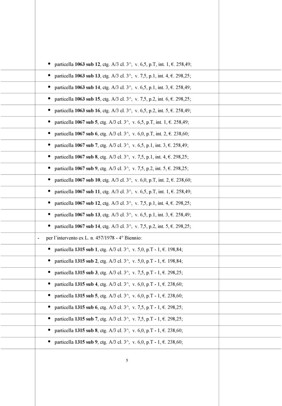 1,. 258,49; particella 1067 sub 6, ctg. A/3 cl. 3^, v. 6,0, p.t, int. 2,. 238,60; particella 1067 sub 7, ctg. A/3 cl. 3^, v. 6,5, p.1, int. 3,. 258,49; particella 1067 sub 8, ctg. A/3 cl. 3^, v. 7,5, p.