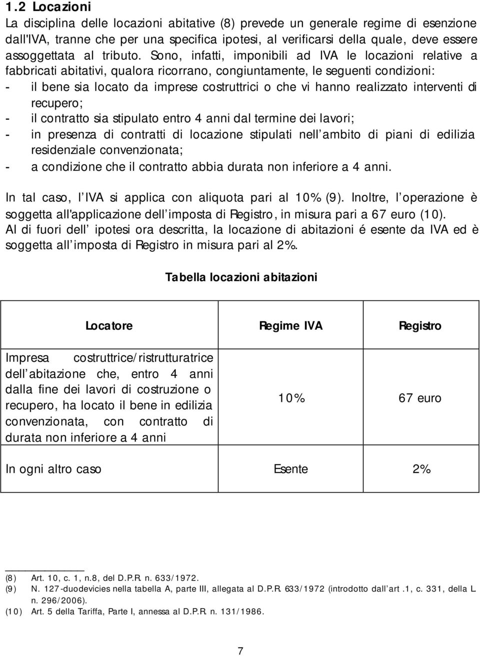 Sono, infatti, imponibili ad IVA le locazioni relative a fabbricati abitativi, qualora ricorrano, congiuntamente, le seguenti condizioni: - il bene sia locato da imprese costruttrici o che vi hanno