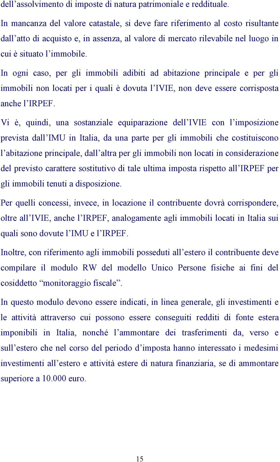 In ogni caso, per gli immobili adibiti ad abitazione principale e per gli immobili non locati per i quali è dovuta l IVIE, non deve essere corrisposta anche l IRPEF.