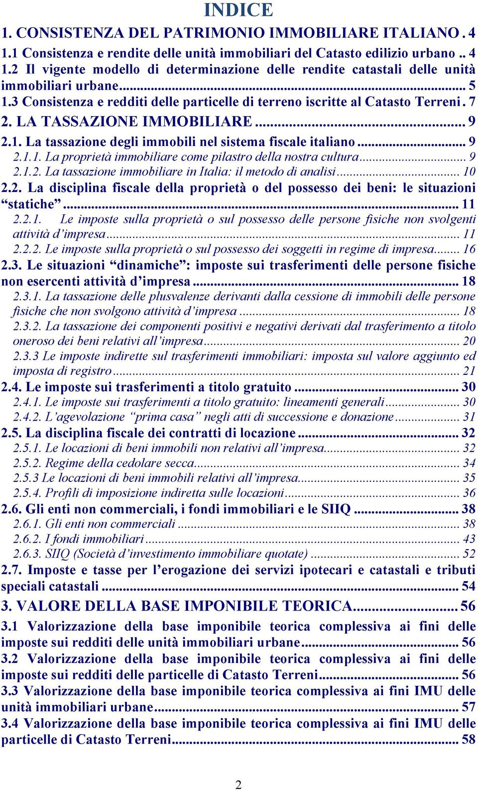 .. 9 2.1.2. La tassazione immobiliare in Italia: il metodo di analisi... 10 2.2. La disciplina fiscale della proprietà o del possesso dei beni: le situazioni statiche... 11 2.2.1. Le imposte sulla proprietà o sul possesso delle persone fisiche non svolgenti attività d impresa.