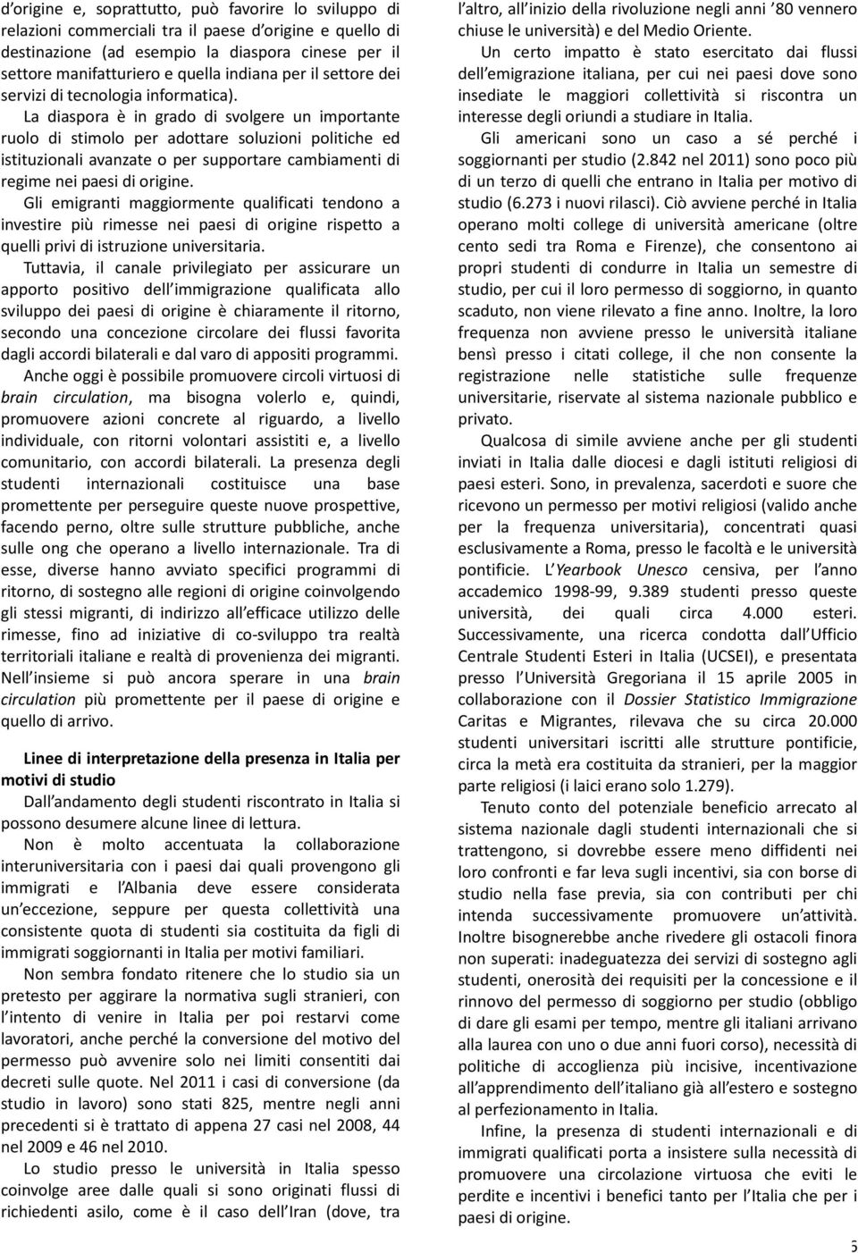 La diaspora è in grado di svolgere un importante ruolo di stimolo per adottare soluzioni politiche ed istituzionali avanzate o per supportare cambiamenti di regime nei paesi di origine.