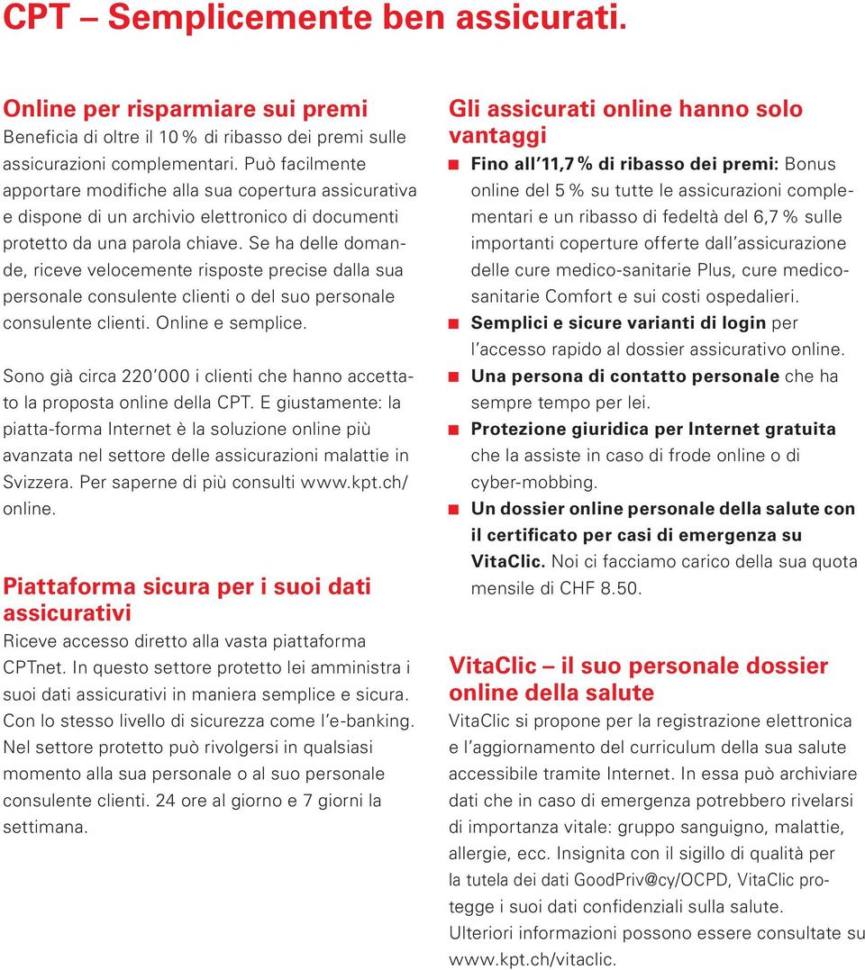 Se ha delle domande, riceve velocemente risposte precise dalla sua personale consulente clienti o del suo personale consulente clienti. Online e semplice.