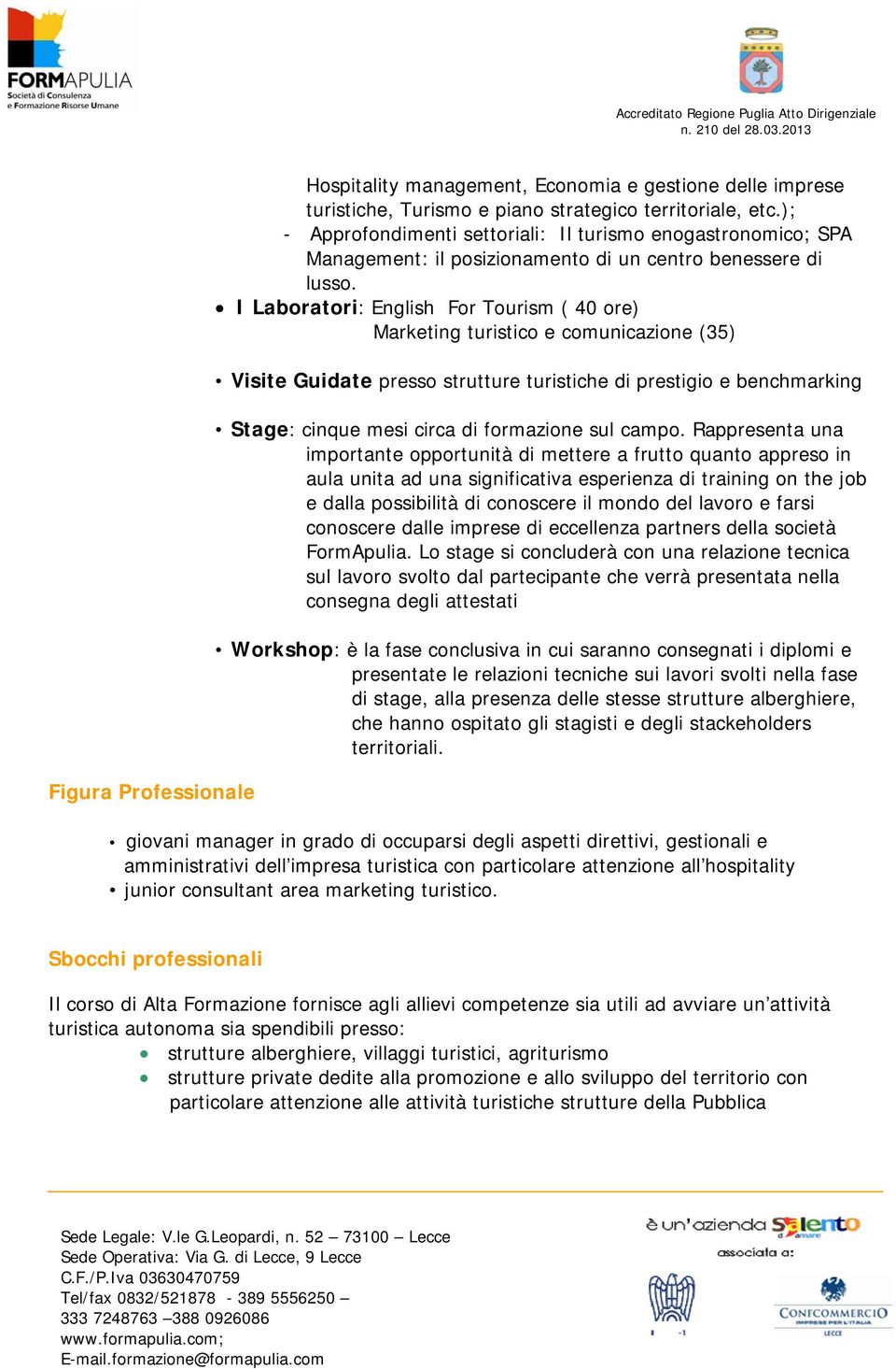 I Laboratori: English For Tourism ( 40 ore) Marketing turistico e comunicazione (35) Visite Guidate presso strutture turistiche di prestigio e benchmarking Stage: cinque mesi circa di formazione sul