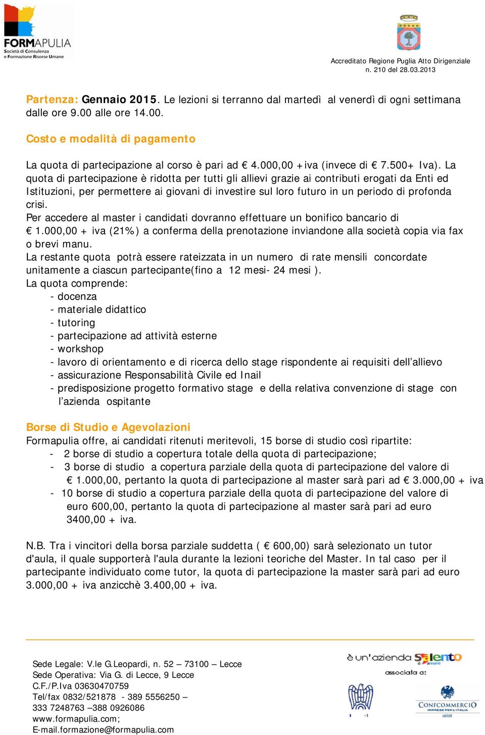 La quota di partecipazione è ridotta per tutti gli allievi grazie ai contributi erogati da Enti ed Istituzioni, per permettere ai giovani di investire sul loro futuro in un periodo di profonda crisi.