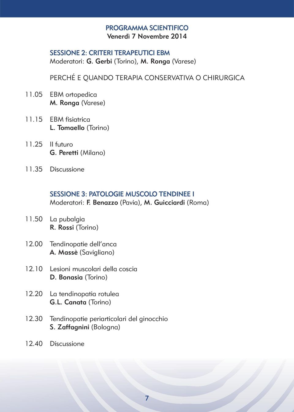 Peretti (Milano) 11.35 Discussione SESSIONE 3: PATOLOGIE MUSCOLO TENDINEE I Moderatori: F. Benazzo (Pavia), M. Guicciardi (Roma) 11.50 La pubalgia R. Rossi (Torino) 12.