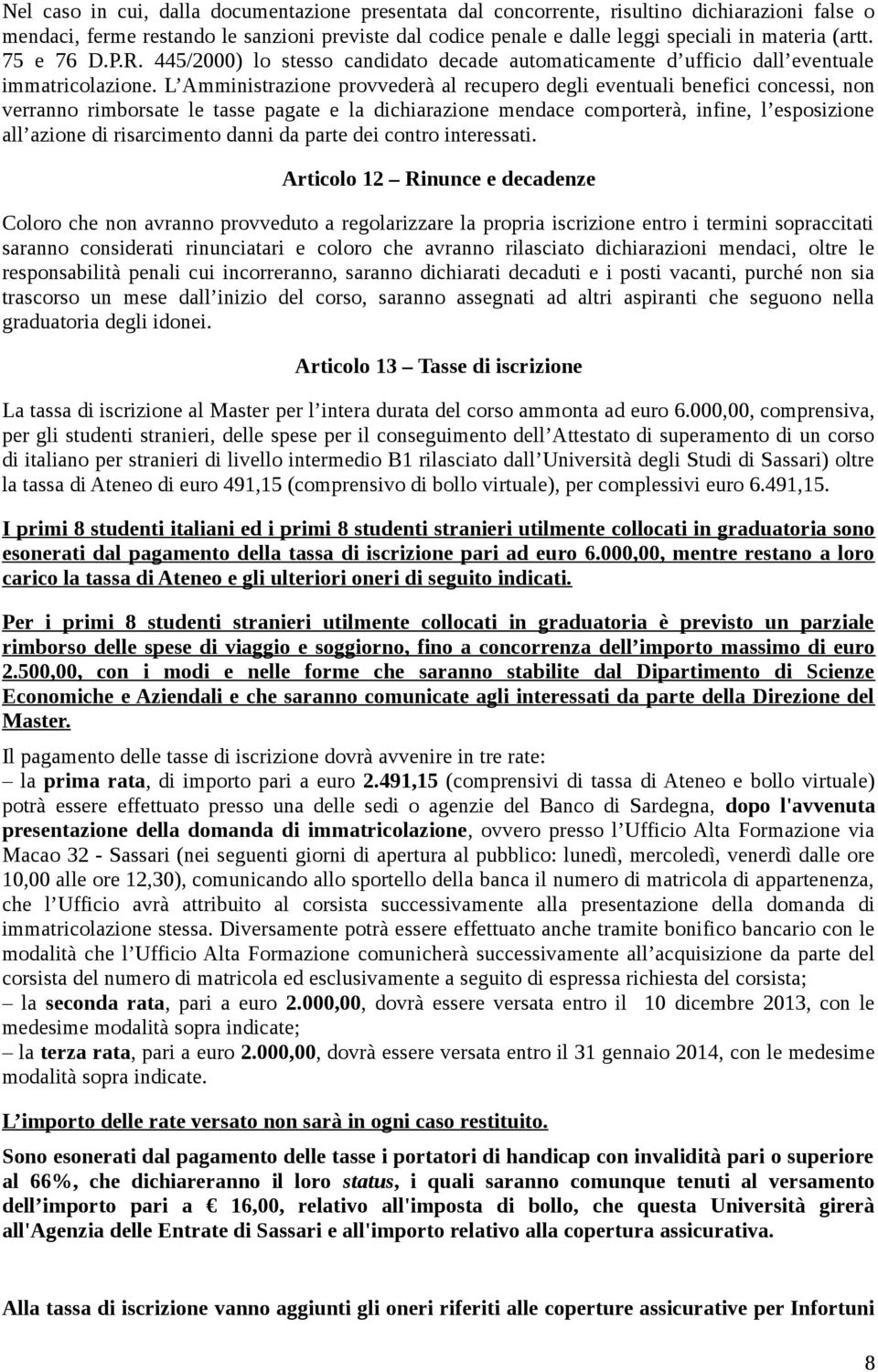 L Amministrazione provvederà al recupero degli eventuali benefici concessi, non verranno rimborsate le tasse pagate e la dichiarazione mendace comporterà, infine, l esposizione all azione di