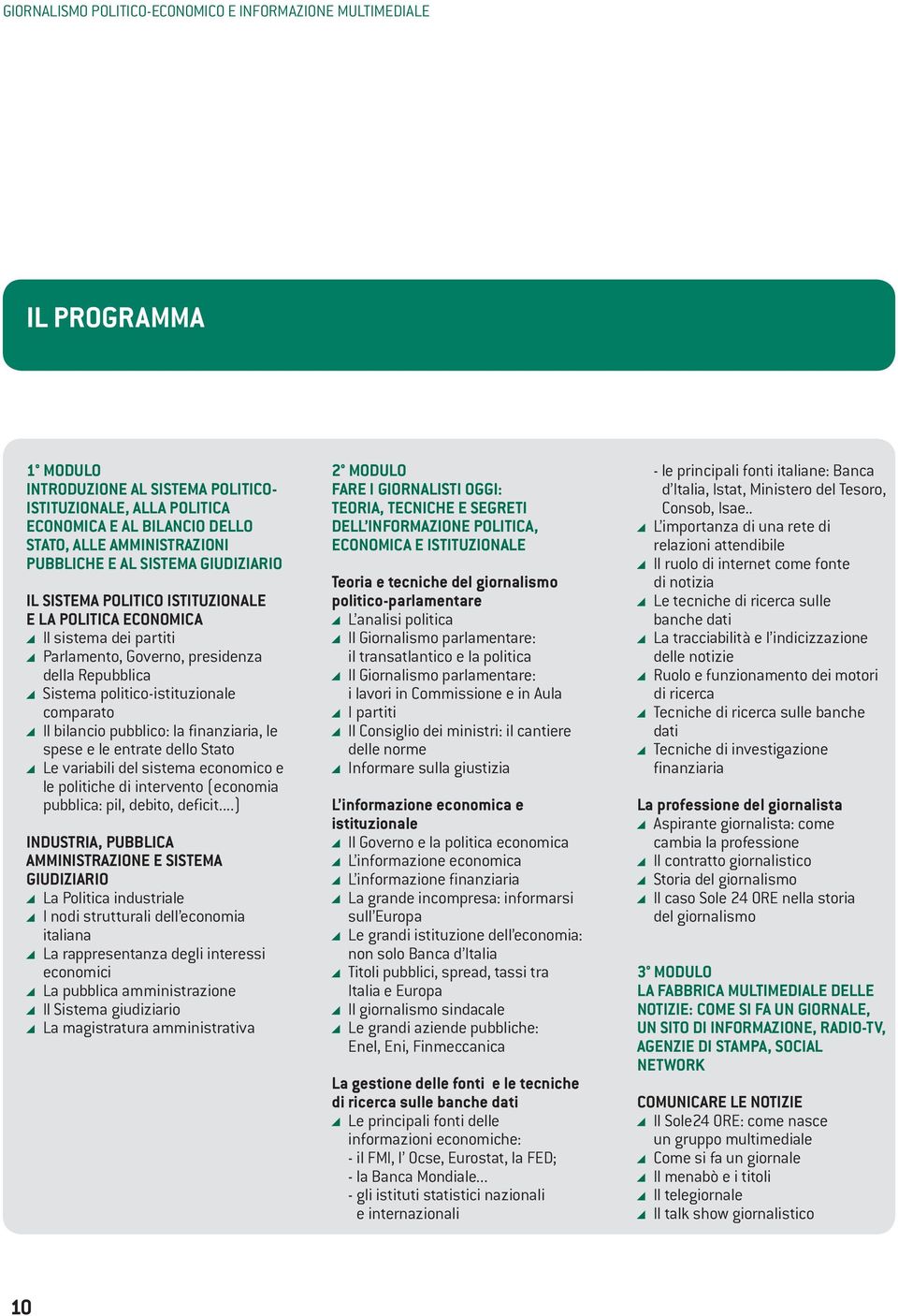 politico-istituzionale comparato Il bilancio pubblico: la finanziaria, le spese e le entrate dello Stato Le variabili del sistema economico e le politiche di intervento (economia pubblica: pil,