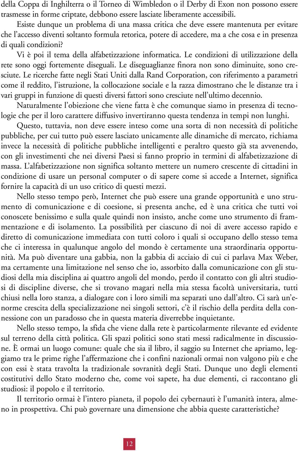 condizioni? Vi è poi il tema della alfabetizzazione informatica. Le condizioni di utilizzazione della rete sono oggi fortemente diseguali. Le diseguaglianze finora non sono diminuite, sono cresciute.