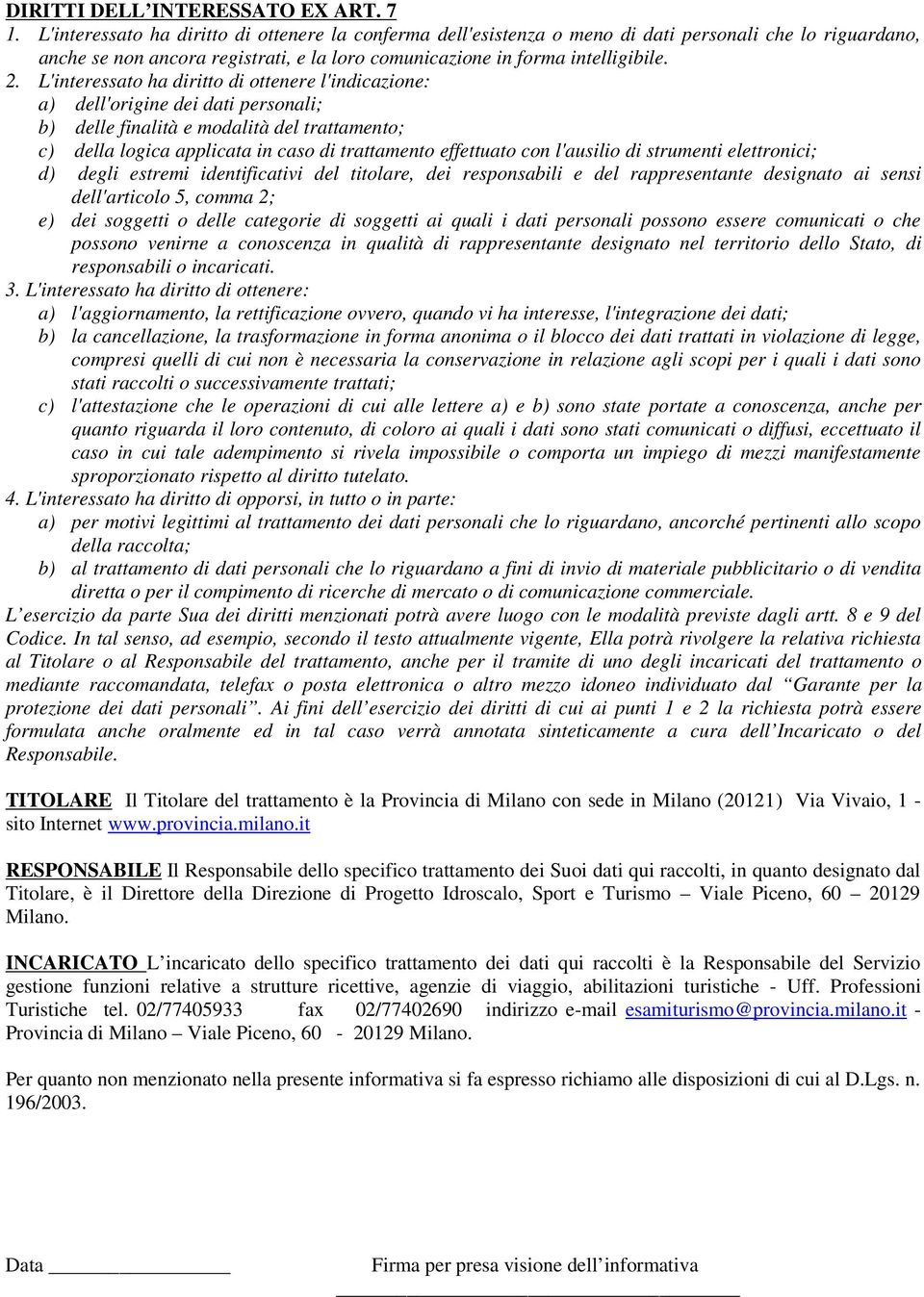 L'interessato ha diritto di ottenere l'indicazione: a) dell'origine dei dati personali; b) delle finalità e modalità del trattamento; c) della logica applicata in caso di trattamento effettuato con