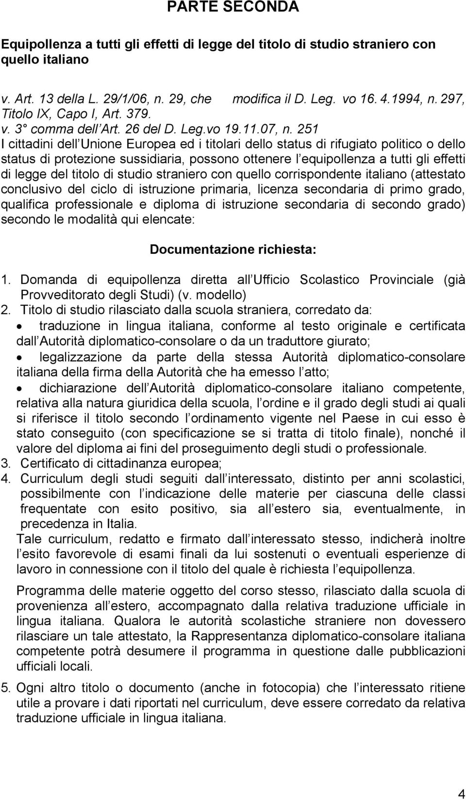 251 I cittadini dell Unione Europea ed i titolari dello status di rifugiato politico o dello status di protezione sussidiaria, possono ottenere l equipollenza a tutti gli effetti di legge del titolo