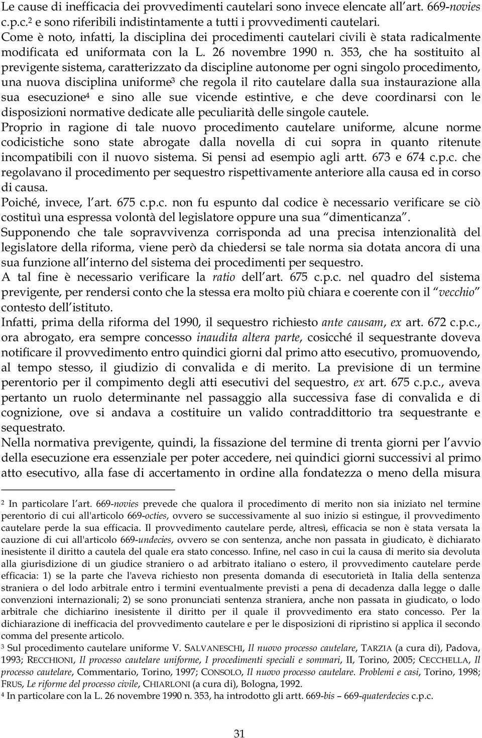 353, che ha sostituito al previgente sistema, caratterizzato da discipline autonome per ogni singolo procedimento, una nuova disciplina uniforme 3 che regola il rito cautelare dalla sua instaurazione