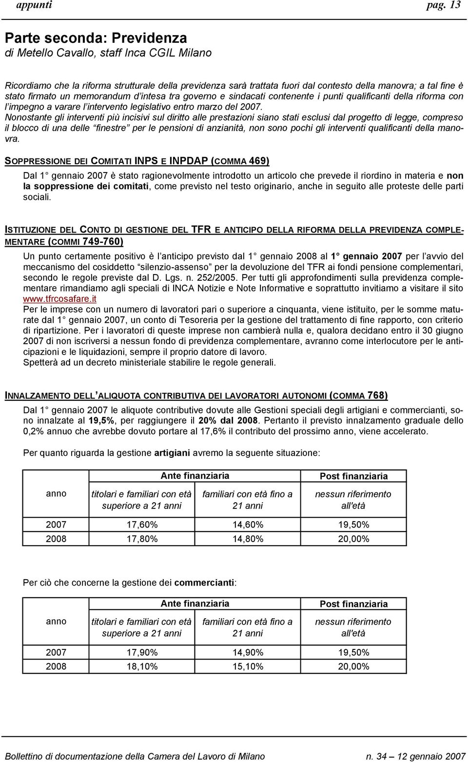 firmato un memorandum d intesa tra governo e sindacati contenente i punti qualificanti della riforma con l impegno a varare l intervento legislativo entro marzo del 2007.