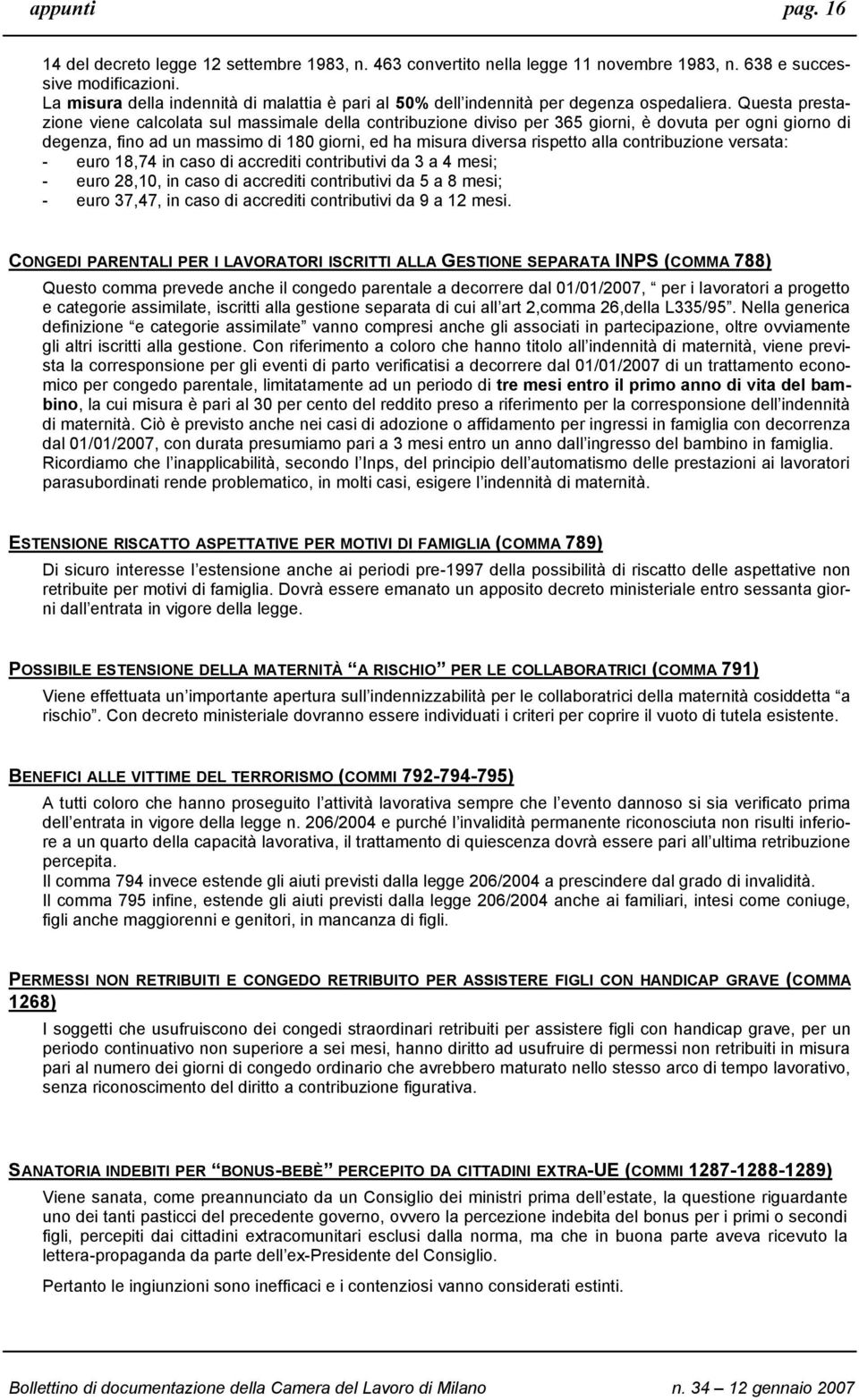 Questa prestazione viene calcolata sul massimale della contribuzione diviso per 365 giorni, è dovuta per ogni giorno di degenza, fino ad un massimo di 180 giorni, ed ha misura diversa rispetto alla