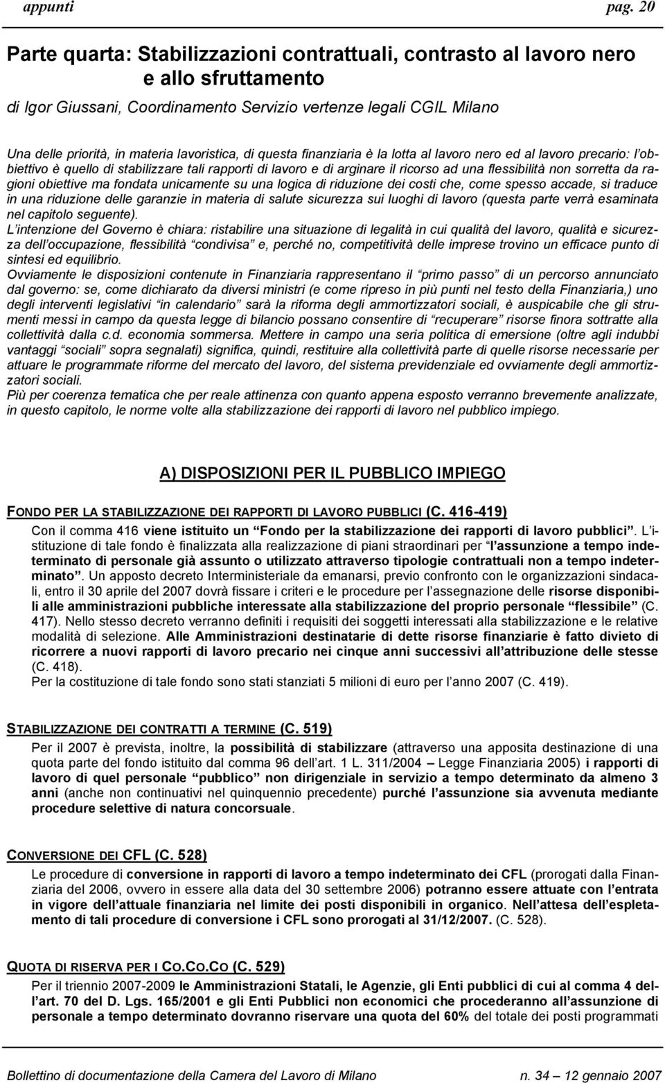 lavoristica, di questa finanziaria è la lotta al lavoro nero ed al lavoro precario: l obbiettivo è quello di stabilizzare tali rapporti di lavoro e di arginare il ricorso ad una flessibilità non